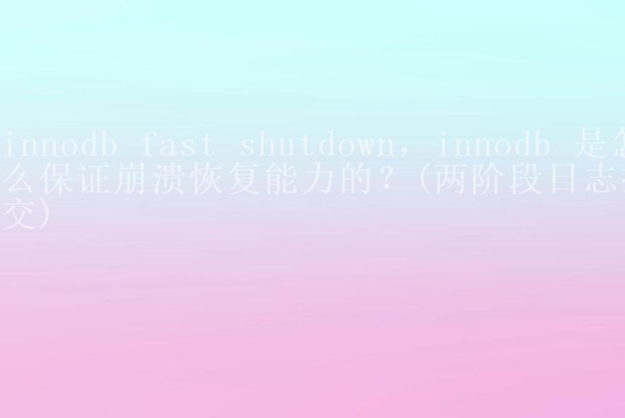 innodb fast shutdown，innodb 是怎么保证崩溃恢复能力的？(两阶段日志提交)1