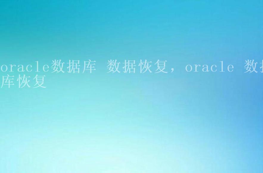 oracle数据库 数据恢复，oracle 数据库恢复2