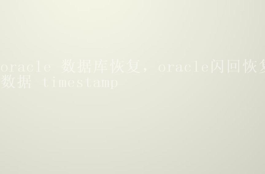 oracle 数据库恢复，oracle闪回恢复数据 timestamp2