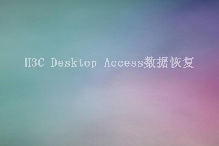 H3C Desktop Access数据恢复1
