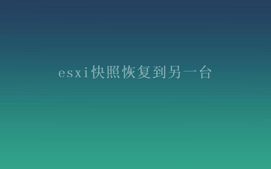 esxi快照恢复到另一台2