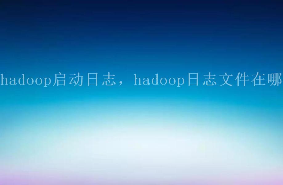 hadoop启动日志，hadoop日志文件在哪1