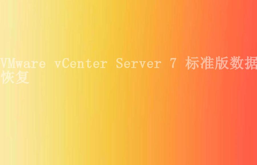 VMware vCenter Server 7 标准版数据恢复2