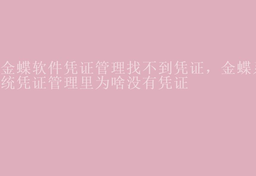 金蝶软件凭证管理找不到凭证，金蝶系统凭证管理里为啥没有凭证2