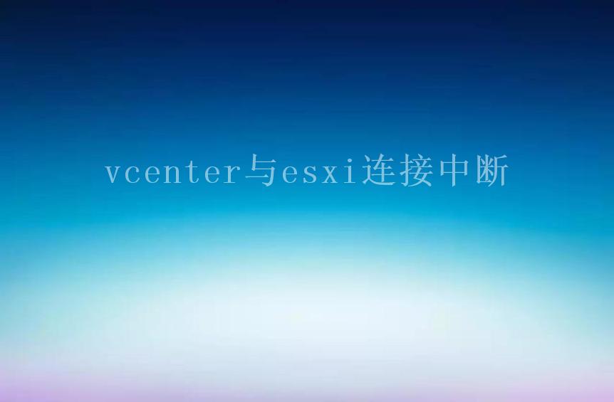 vcenter与esxi连接中断1