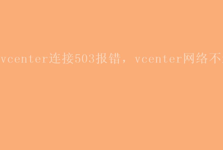 vcenter连接503报错，vcenter网络不通1