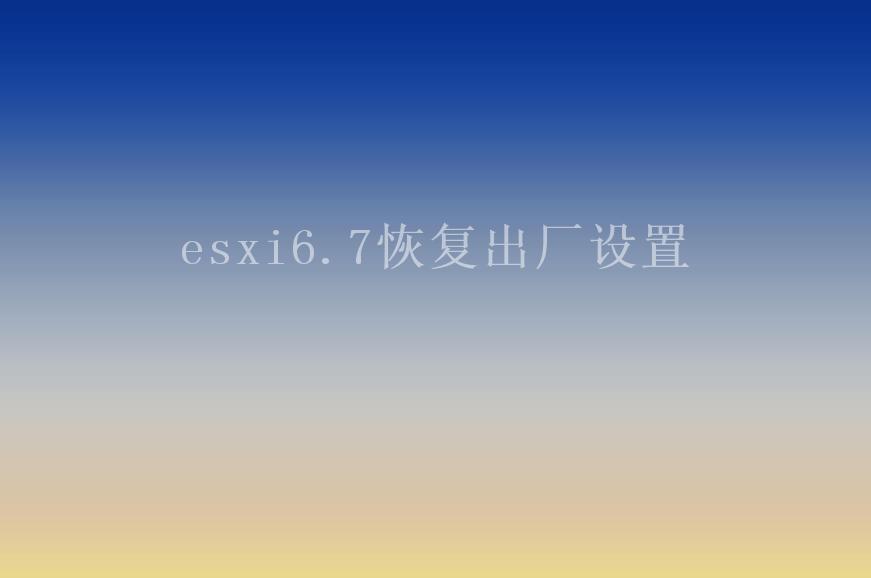 esxi6.7恢复出厂设置1