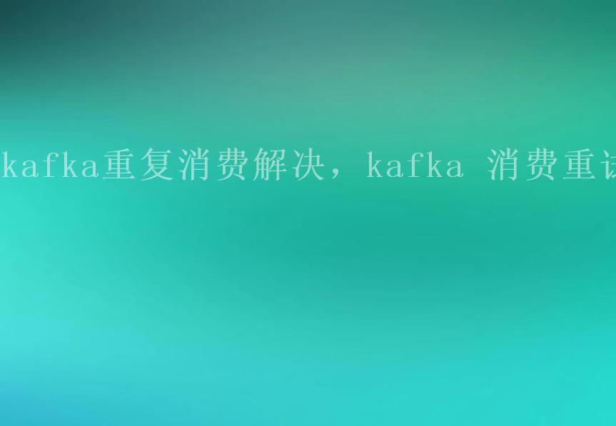 kafka重复消费解决，kafka 消费重试2