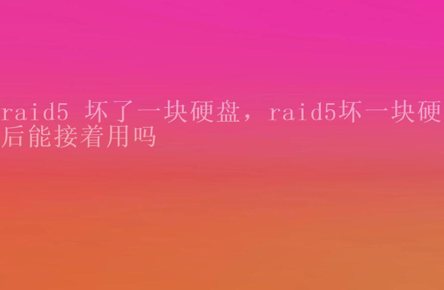 raid5 坏了一块硬盘，raid5坏一块硬盘后能接着用吗1