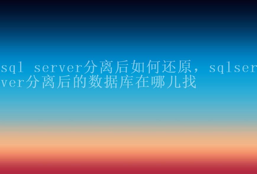 sql server分离后如何还原，sqlserver分离后的数据库在哪儿找2