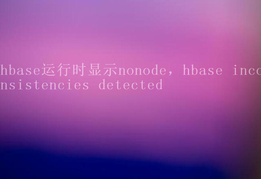 hbase运行时显示nonode，hbase inconsistencies detected1
