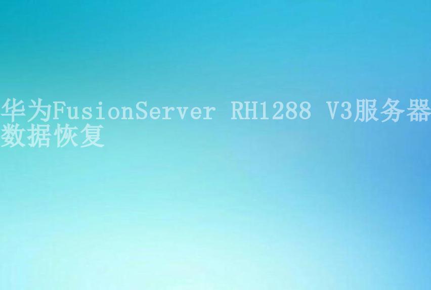 华为FusionServer RH1288 V3服务器数据恢复1