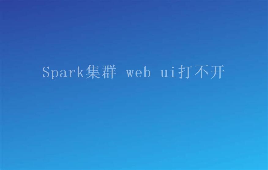 Spark集群 web ui打不开1