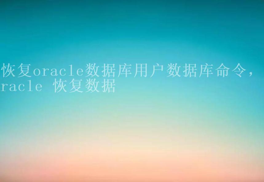 恢复oracle数据库用户数据库命令，oracle 恢复数据2