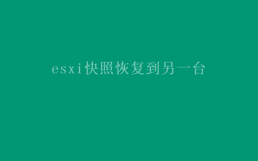 esxi快照恢复到另一台1