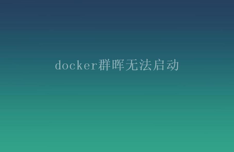 docker群晖无法启动1