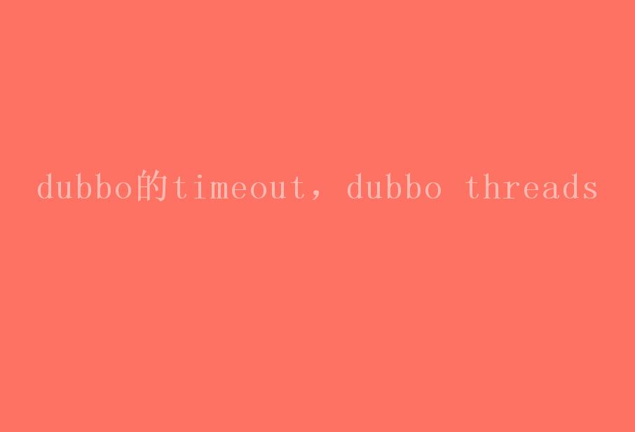 dubbo的timeout，dubbo threads2