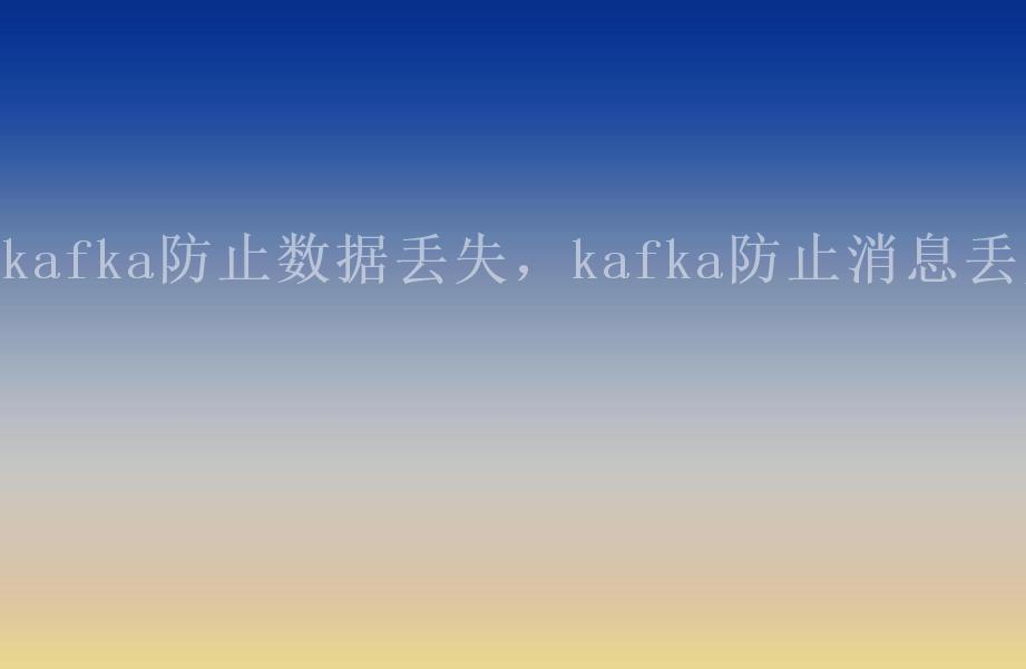 kafka防止数据丢失，kafka防止消息丢失2