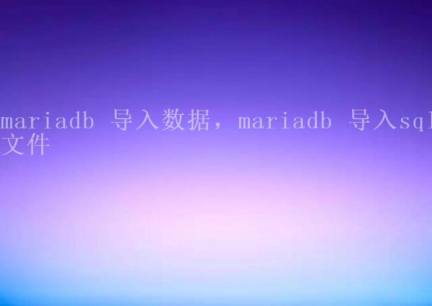 mariadb 导入数据，mariadb 导入sql文件1