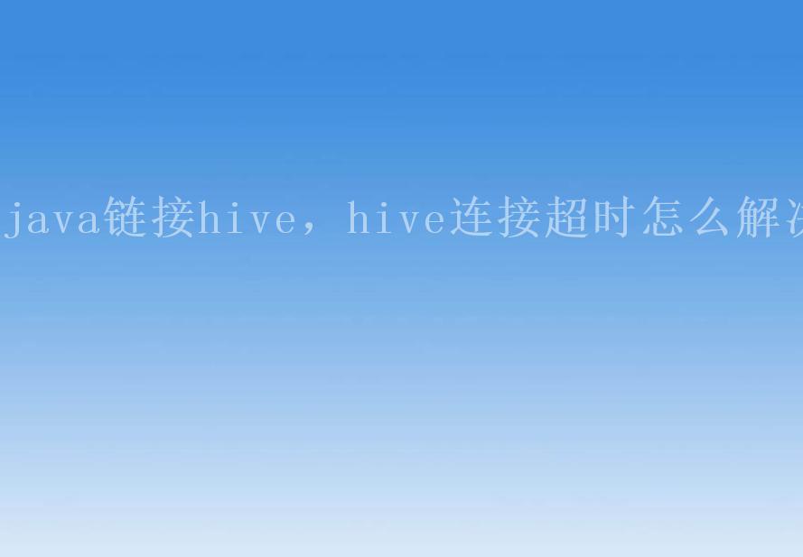 java链接hive，hive连接超时怎么解决1