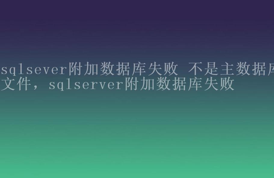 sqlsever附加数据库失败 不是主数据库文件，sqlserver附加数据库失败1