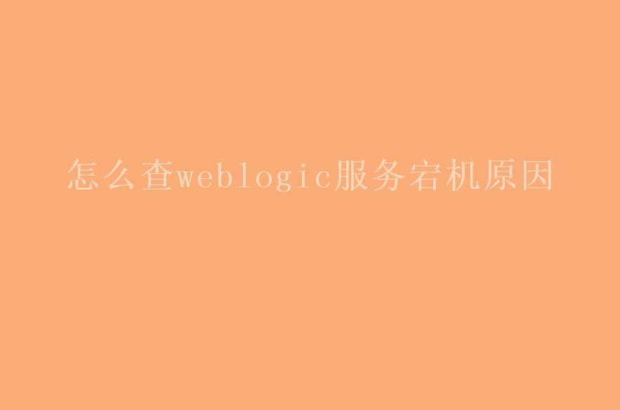 怎么查weblogic服务宕机原因2