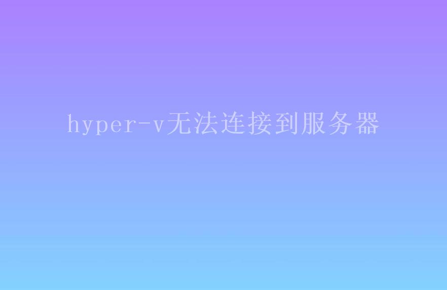 hyper-v无法连接到服务器1