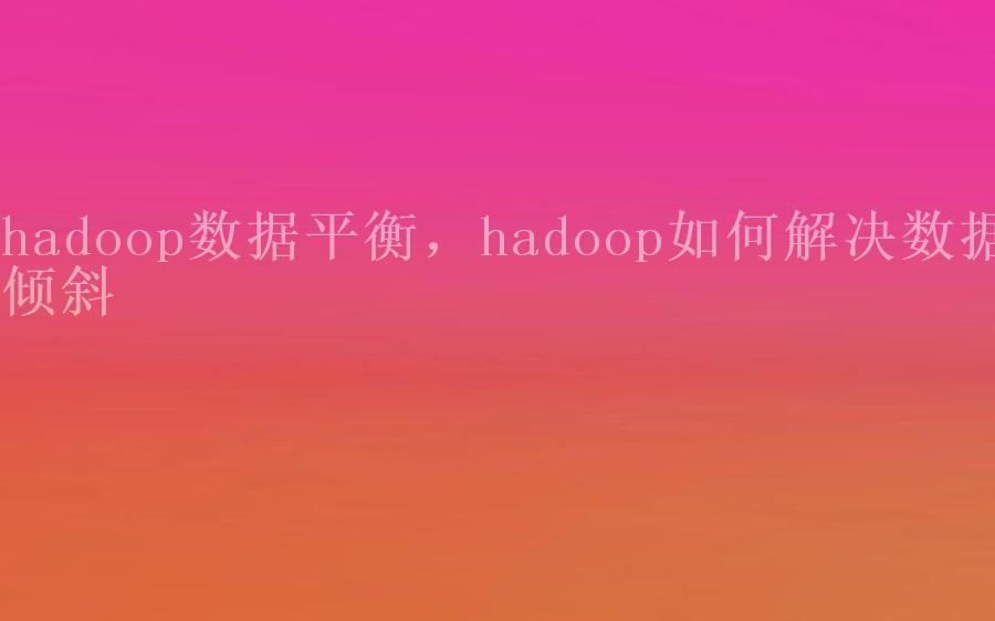 hadoop数据平衡，hadoop如何解决数据倾斜2