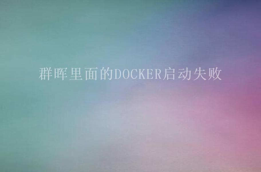 群晖里面的DOCKER启动失败1