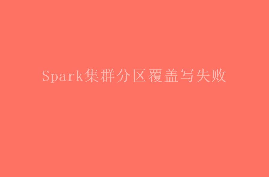 Spark集群分区覆盖写失败1