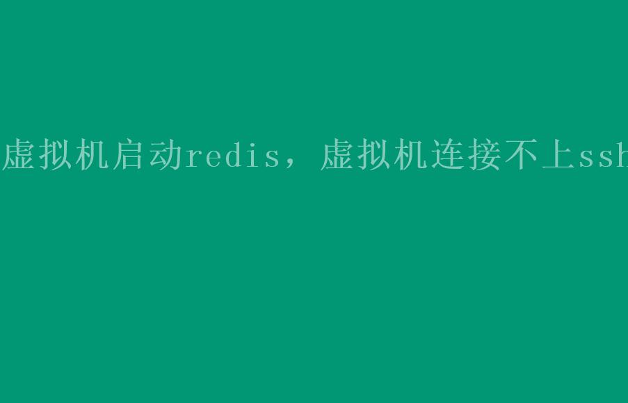 虚拟机启动redis，虚拟机连接不上ssh2