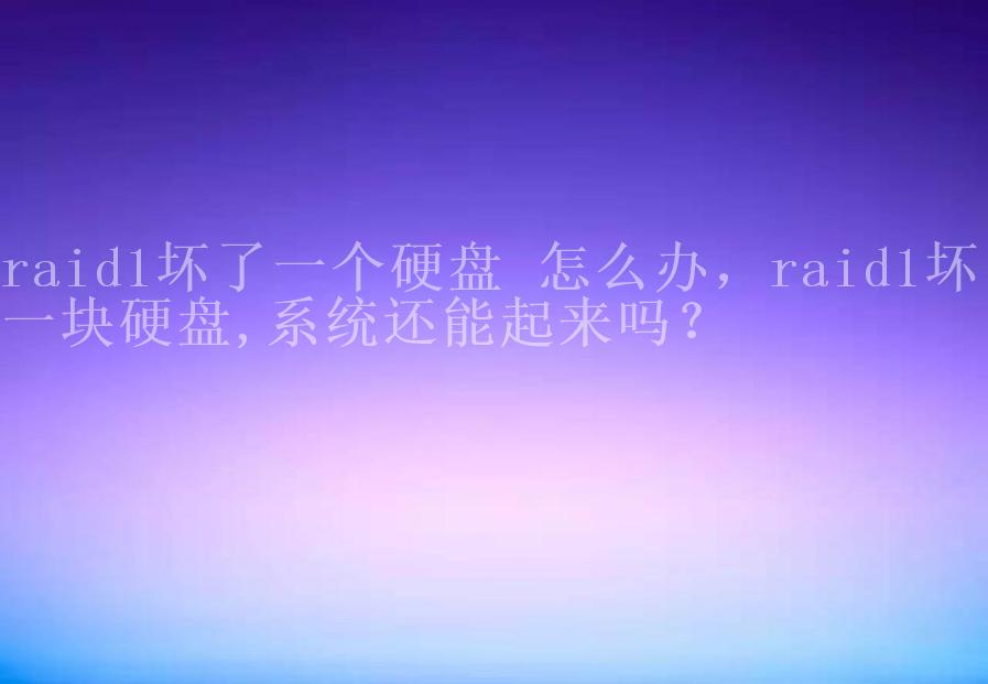 raid1坏了一个硬盘 怎么办，raid1坏了一块硬盘,系统还能起来吗？1