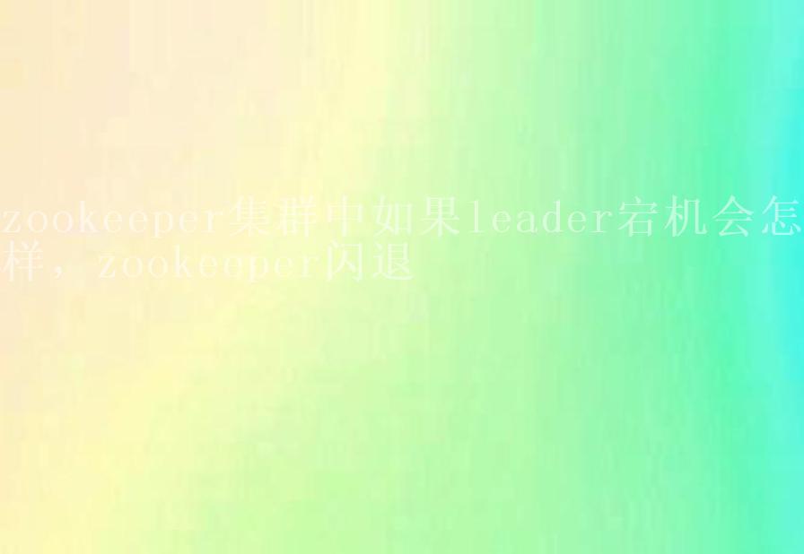 zookeeper集群中如果leader宕机会怎样，zookeeper闪退1