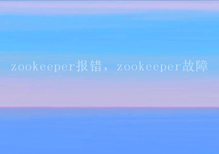 zookeeper报错，zookeeper故障2