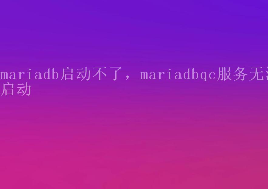 mariadb启动不了，mariadbqc服务无法启动2