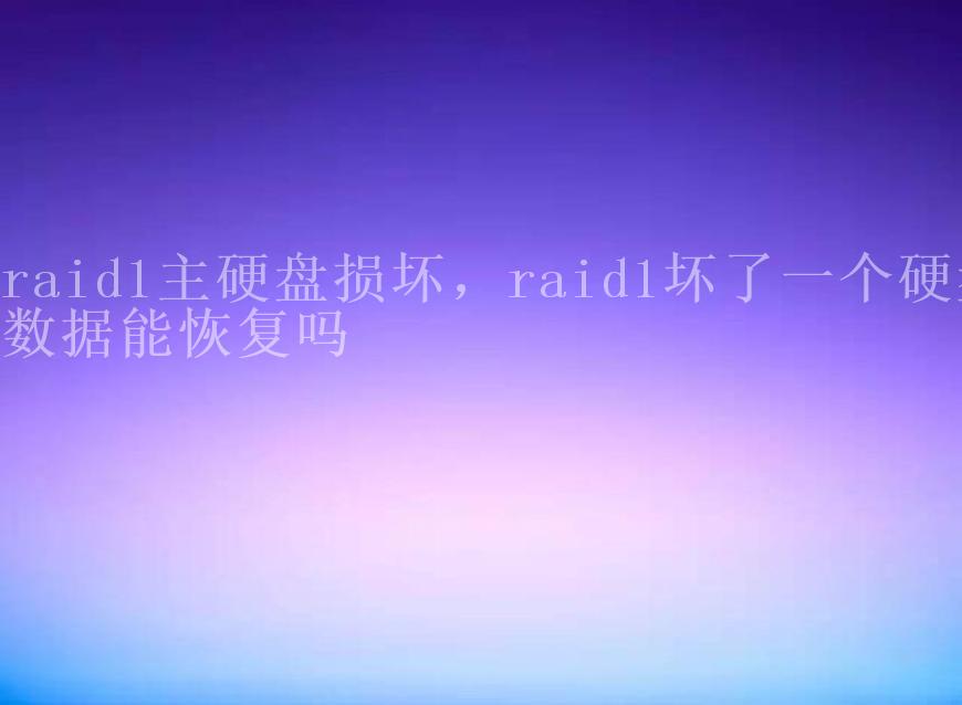 raid1主硬盘损坏，raid1坏了一个硬盘数据能恢复吗2