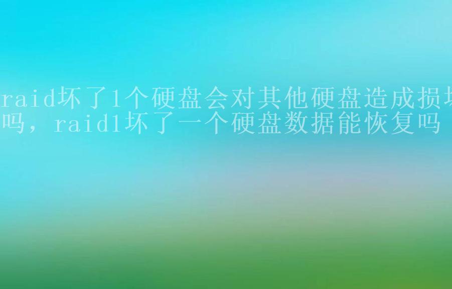 raid坏了1个硬盘会对其他硬盘造成损坏吗，raid1坏了一个硬盘数据能恢复吗2