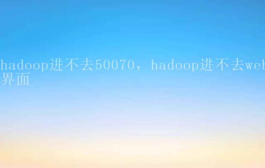 hadoop进不去50070，hadoop进不去web界面1