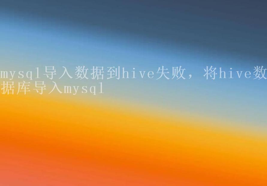 mysql导入数据到hive失败，将hive数据库导入mysql1