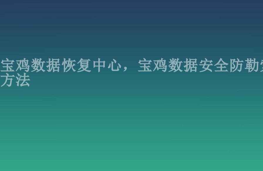 宝鸡数据恢复中心，宝鸡数据安全防勒索方法2