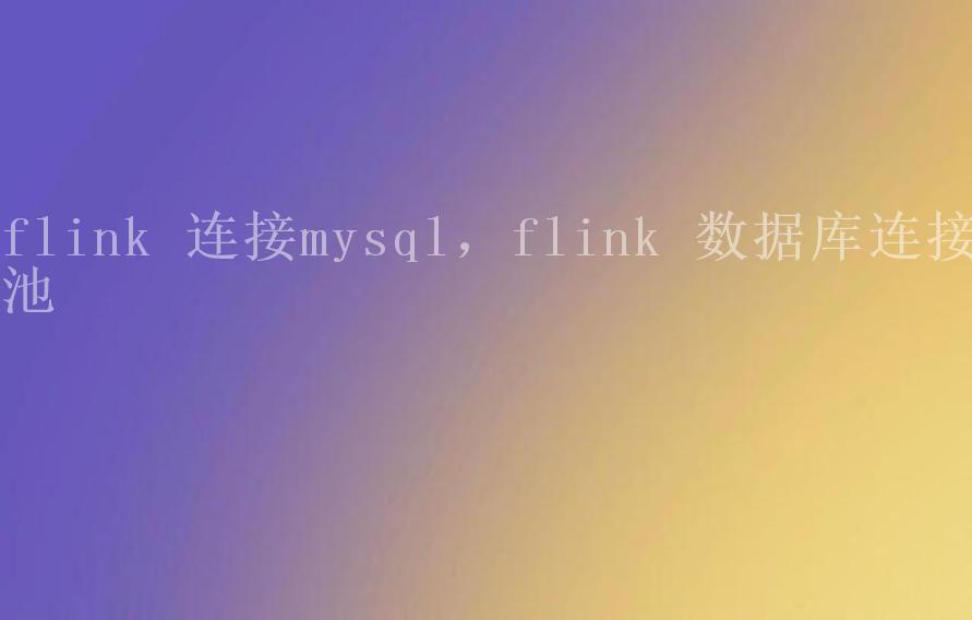 flink 连接mysql，flink 数据库连接池2