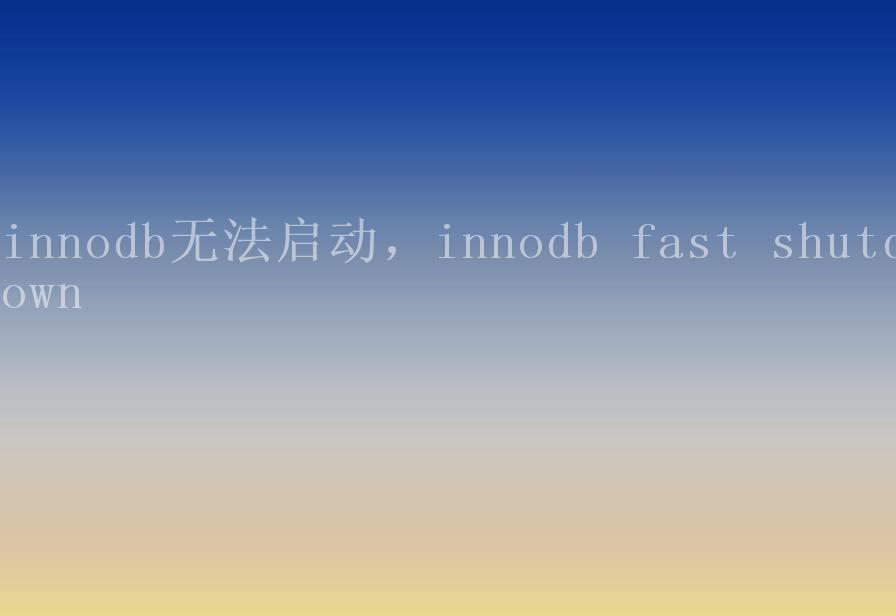 innodb无法启动，innodb fast shutdown1