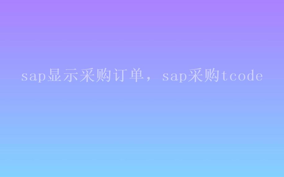 sap显示采购订单，sap采购tcode1