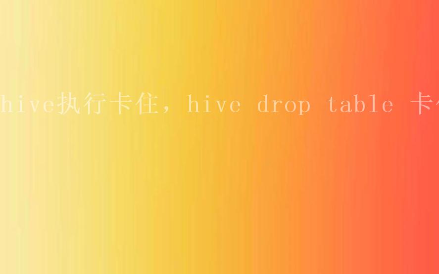 hive执行卡住，hive drop table 卡住1