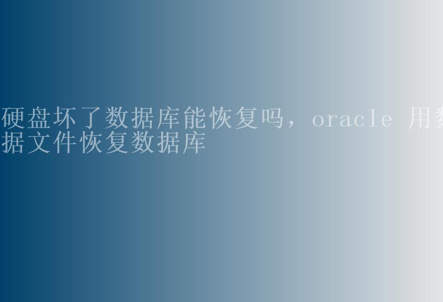 硬盘坏了数据库能恢复吗，oracle 用数据文件恢复数据库2