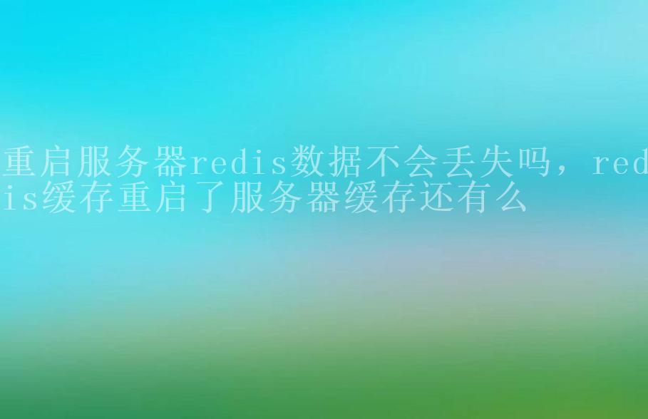 重启服务器redis数据不会丢失吗，redis缓存重启了服务器缓存还有么1