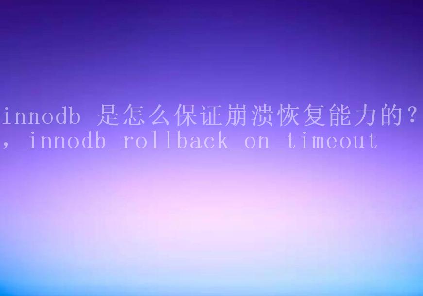 innodb 是怎么保证崩溃恢复能力的？，innodb_rollback_on_timeout2