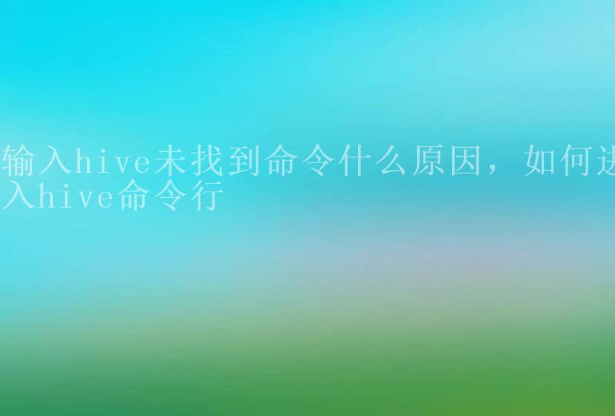 输入hive未找到命令什么原因，如何进入hive命令行2