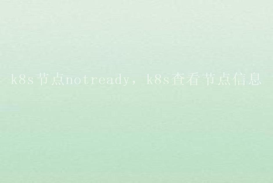 k8s节点notready，k8s查看节点信息2