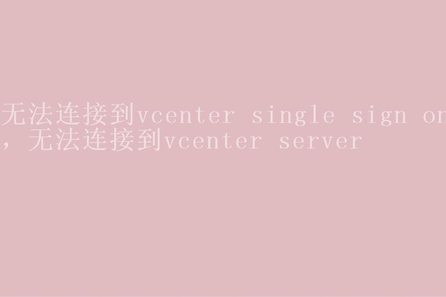 无法连接到vcenter single sign on，无法连接到vcenter server2